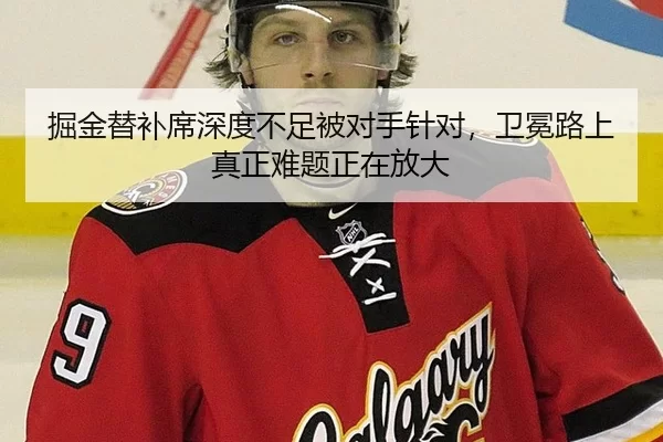 掘金替补席深度不足被对手针对，卫冕路上真正难题正在放大